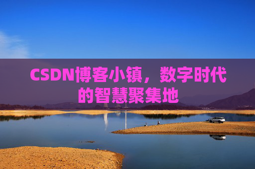 CSDN博客小镇，数字时代的智慧聚集地